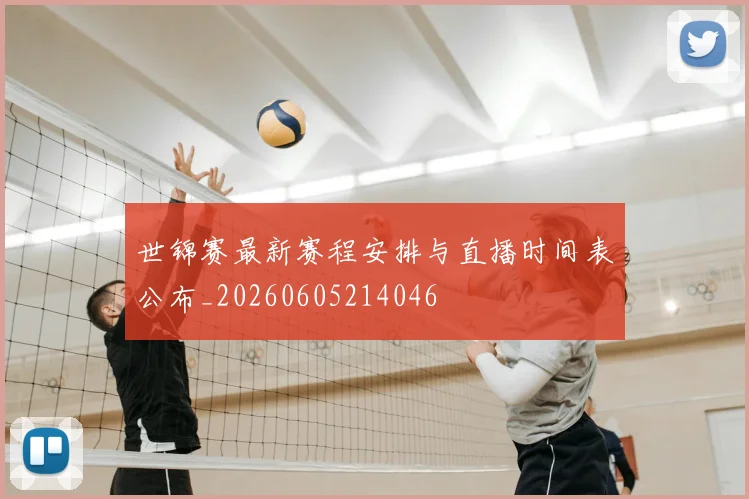 世锦赛最新赛程安排与直播时间表公布_20260605214046