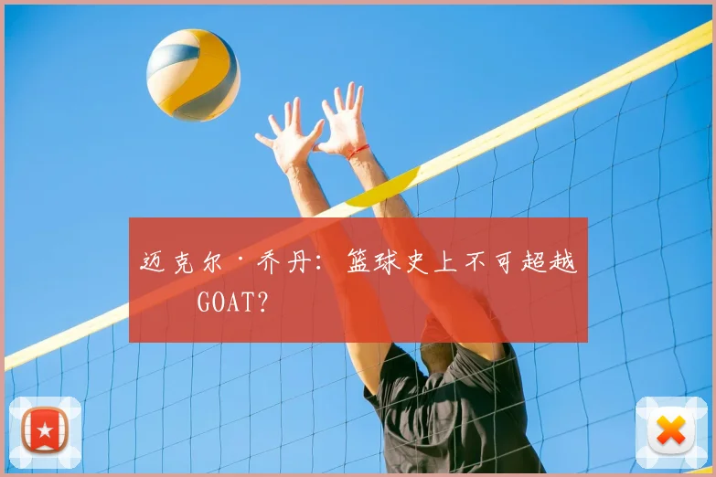 迈克尔·乔丹：篮球史上不可超越的GOAT？