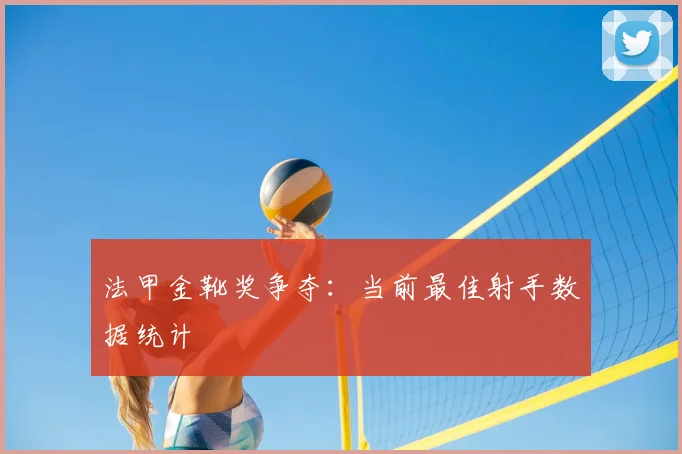 法甲金靴奖争夺:当前最佳射手数据统计