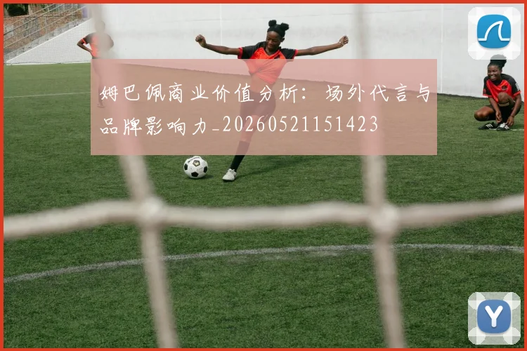 姆巴佩商业价值分析:场外代言与品牌影响力_20260521151423