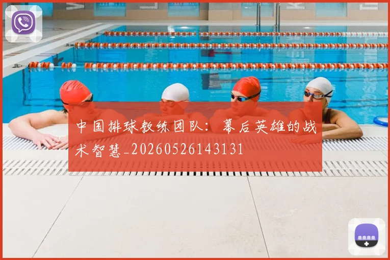 中国排球教练团队:幕后英雄的战术智慧_20260526143131
