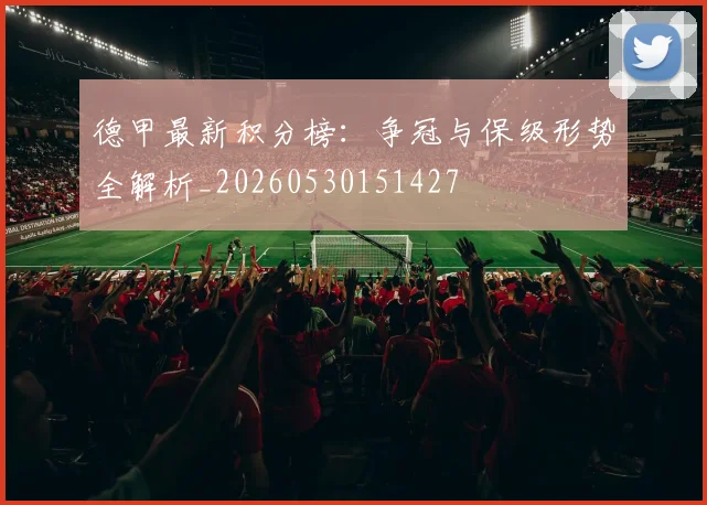 德甲最新积分榜：争冠与保级形势全解析_20260530151427