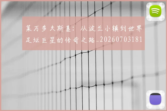 莱万多夫斯基：从波兰小镇到世界足坛巨星的传奇之路_20260703181814