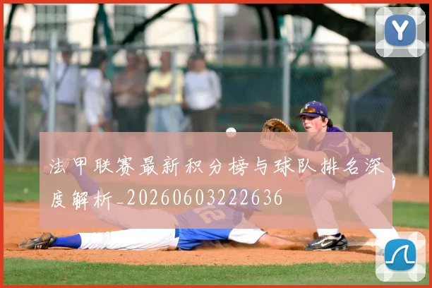 法甲联赛最新积分榜与球队排名深度解析_20260603222636