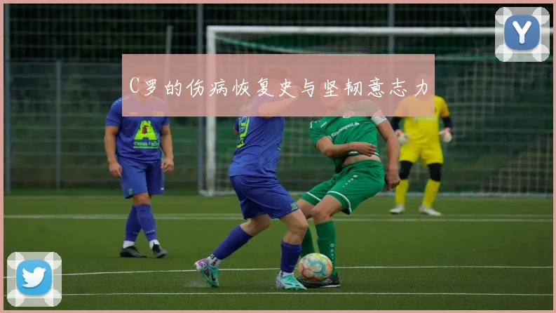C罗的伤病恢复史与坚韧意志力