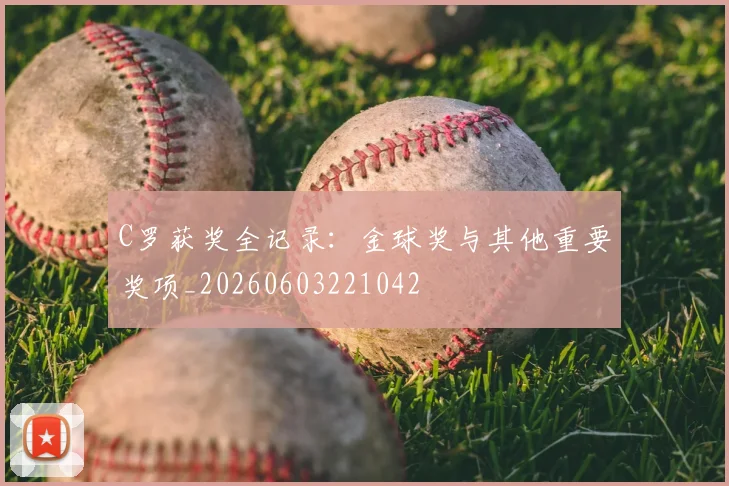 C罗获奖全记录:金球奖与其他重要奖项_20260603221042