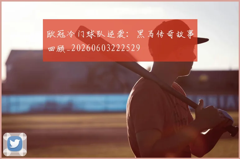 欧冠冷门球队逆袭：黑马传奇故事回顾_20260603222529