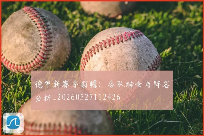 德甲新赛季前瞻：各队转会与阵容分析_20260527112426