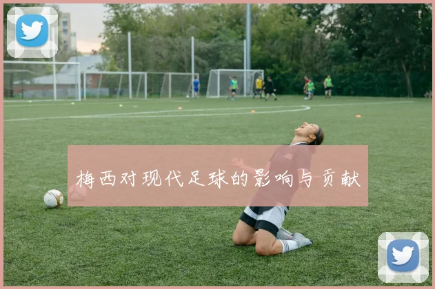 梅西对现代足球的影响与贡献