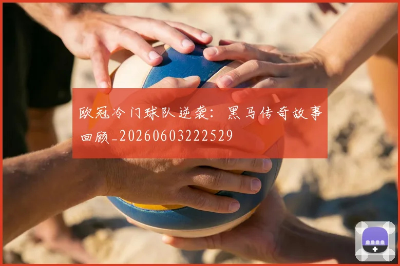欧冠冷门球队逆袭:黑马传奇故事回顾_20260603222529