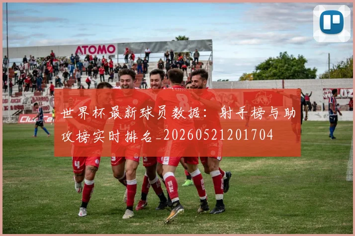 世界杯最新球员数据：射手榜与助攻榜实时排名_20260521201704