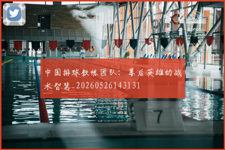 中国排球教练团队：幕后英雄的战术智慧_20260526143131