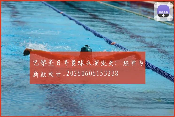 巴黎圣日耳曼球衣演变史：经典与新款设计_20260606153238
