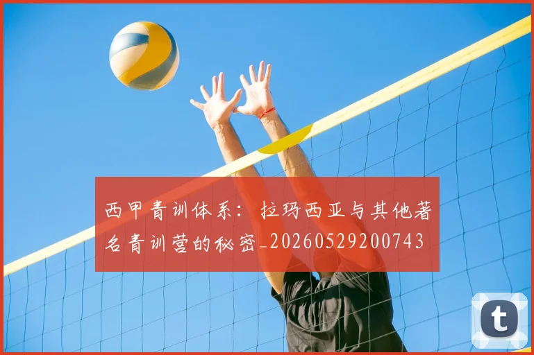 西甲青训体系：拉玛西亚与其他著名青训营的秘密_20260529200743