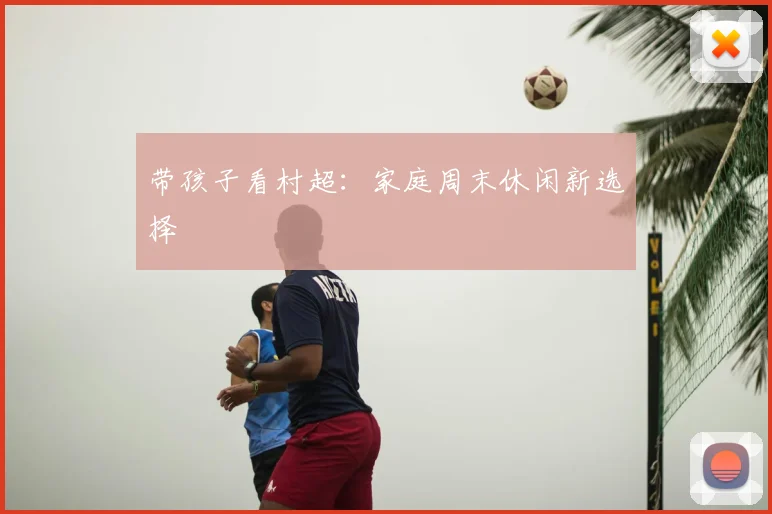 带孩子看村超：家庭周末休闲新选择