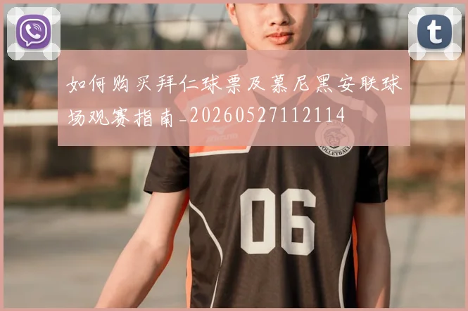 如何购买拜仁球票及慕尼黑安联球场观赛指南_20260527112114