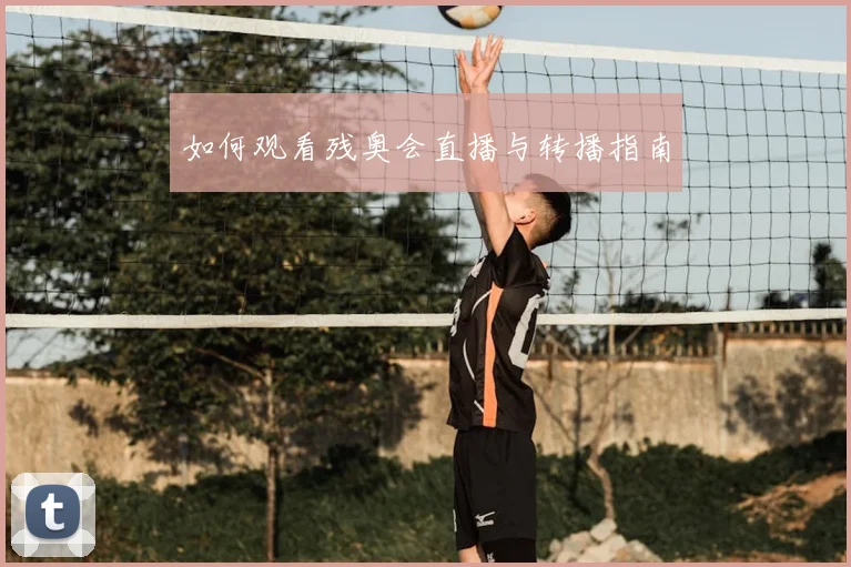 如何观看残奥会直播与转播指南