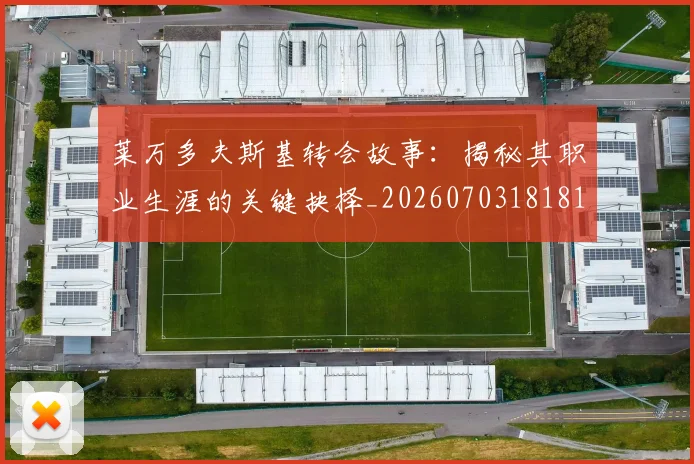 莱万多夫斯基转会故事：揭秘其职业生涯的关键抉择_20260703181811
